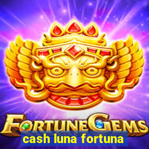 cash luna fortuna